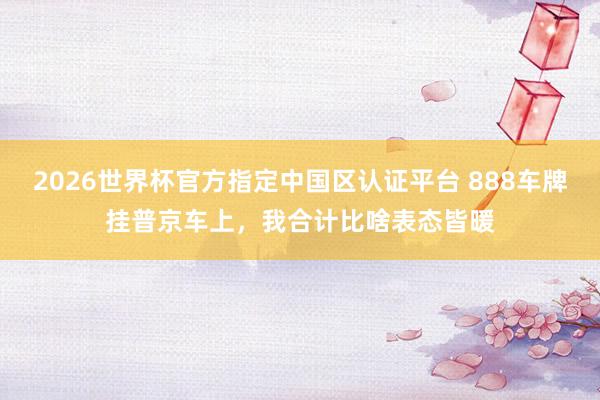 2026世界杯官方指定中国区认证平台 888车牌挂普京车上，我合计比啥表态皆暖