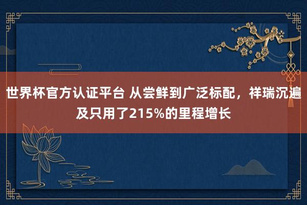 世界杯官方认证平台 从尝鲜到广泛标配，祥瑞沉遍及只用了215%的里程增长
