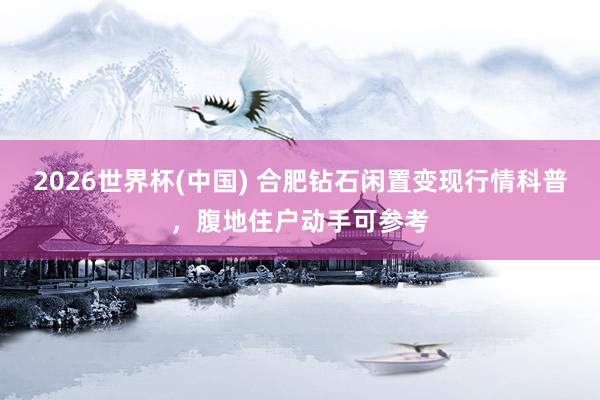 2026世界杯(中国) 合肥钻石闲置变现行情科普，腹地住户动手可参考