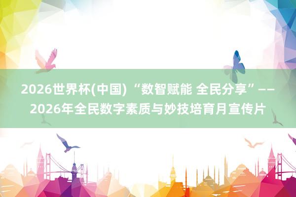 2026世界杯(中国) “数智赋能 全民分享”——2026年全民数字素质与妙技培育月宣传片