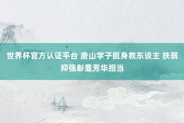 世界杯官方认证平台 唐山学子挺身救东谈主 扶弱抑强彰显芳华担当