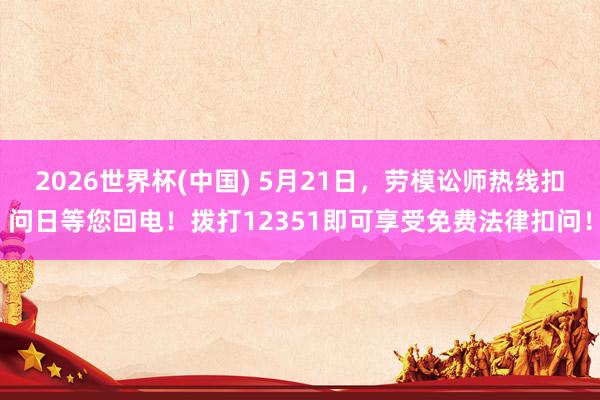 2026世界杯(中国) 5月21日，劳模讼师热线扣问日等您回电！拨打12351即可享受免费法律扣问！