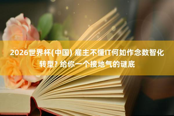 2026世界杯(中国) 雇主不懂IT何如作念数智化转型? 给你一个接地气的谜底