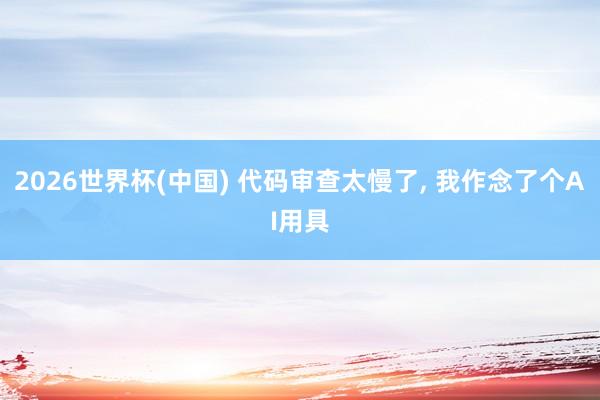 2026世界杯(中国) 代码审查太慢了， 我作念了个AI用具