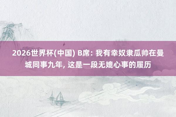 2026世界杯(中国) B席: 我有幸奴隶瓜帅在曼城同事九年， 这是一段无媲心事的履历