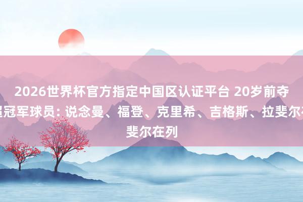 2026世界杯官方指定中国区认证平台 20岁前夺英超冠军球员: 说念曼、福登、克里希、吉格斯、拉斐尔在列