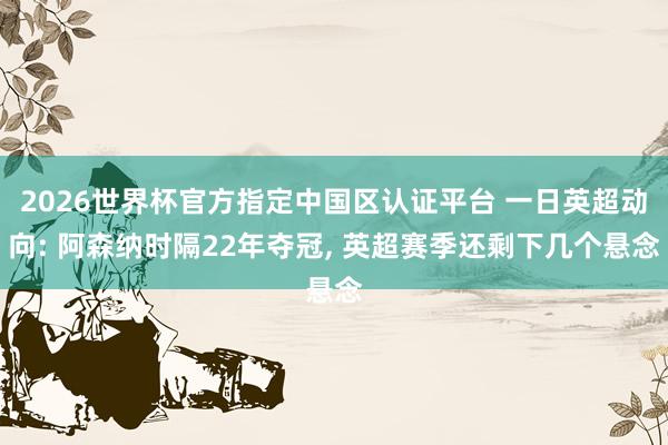 2026世界杯官方指定中国区认证平台 一日英超动向: 阿森纳时隔22年夺冠， 英超赛季还剩下几个悬念