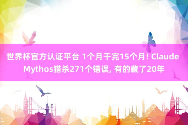世界杯官方认证平台 1个月干完15个月! Claude Mythos猎杀271个错误， 有的藏了20年