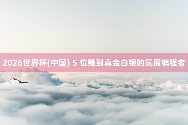 2026世界杯(中国) 5 位赚到真金白银的氛围编程者