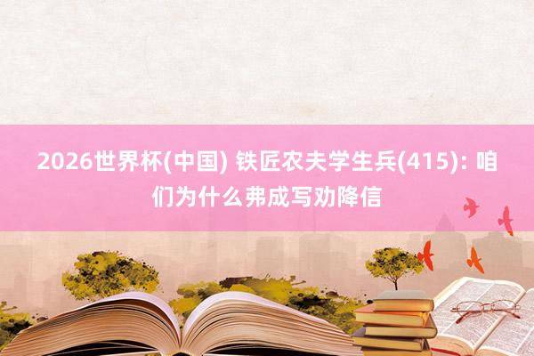2026世界杯(中国) 铁匠农夫学生兵(415): 咱们为什么弗成写劝降信