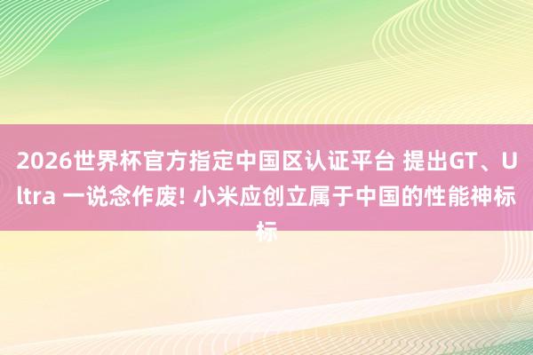 2026世界杯官方指定中国区认证平台 提出GT、Ultra 一说念作废! 小米应创立属于中国的性能神标
