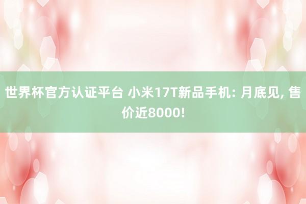 世界杯官方认证平台 小米17T新品手机: 月底见， 售价近8000!