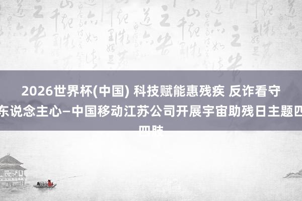 2026世界杯(中国) 科技赋能惠残疾 反诈看守暖东说念主心—中国移动江苏公司开展宇宙助残日主题四肢