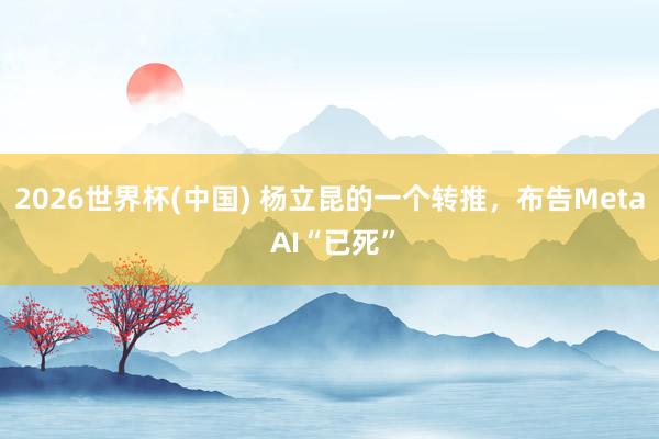 2026世界杯(中国) 杨立昆的一个转推，布告Meta AI“已死”