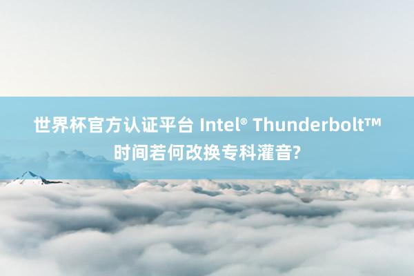 世界杯官方认证平台 Intel® Thunderbolt™时间若何改换专科灌音?
