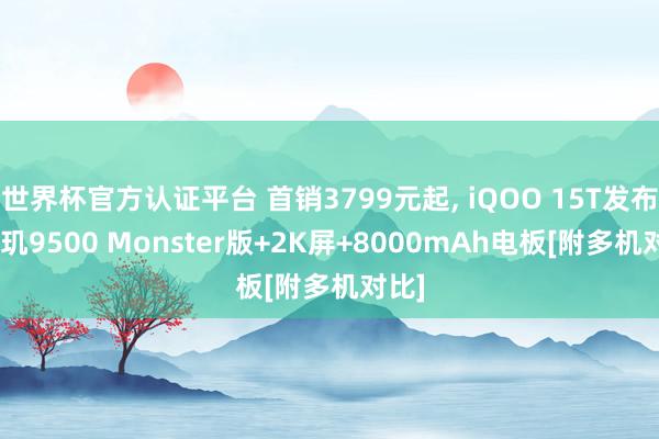 世界杯官方认证平台 首销3799元起， iQOO 15T发布: 天玑9500 Monster版+2K屏+8000mAh电板[附多机对比]