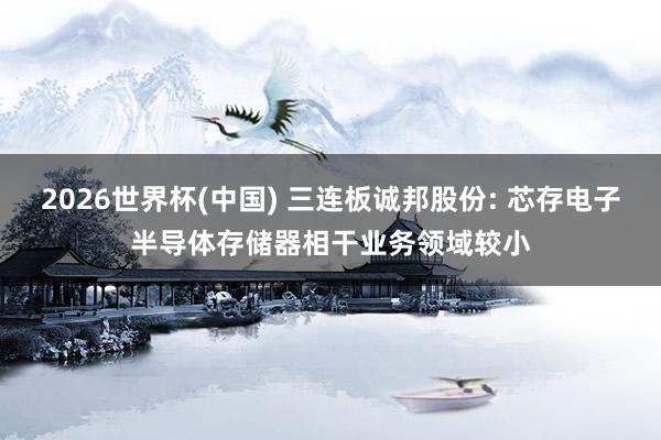 2026世界杯(中国) 三连板诚邦股份: 芯存电子半导体存储器相干业务领域较小