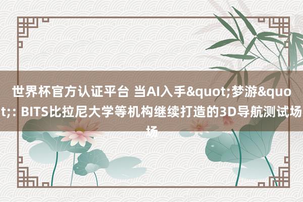 世界杯官方认证平台 当AI入手"梦游": BITS比拉尼大学等机构继续打造的3D导航测试场