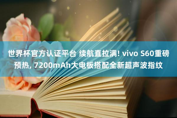 世界杯官方认证平台 续航直拉满! vivo S60重磅预热， 7200mAh大电板搭配全新超声波指纹
