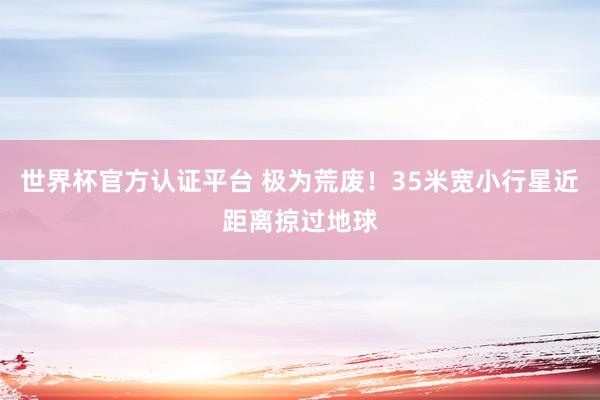 世界杯官方认证平台 极为荒废！35米宽小行星近距离掠过地球