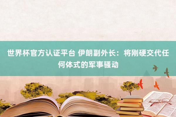 世界杯官方认证平台 伊朗副外长：将刚硬交代任何体式的军事骚动