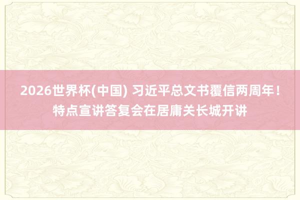 2026世界杯(中国) 习近平总文书覆信两周年！特点宣讲答复会在居庸关长城开讲