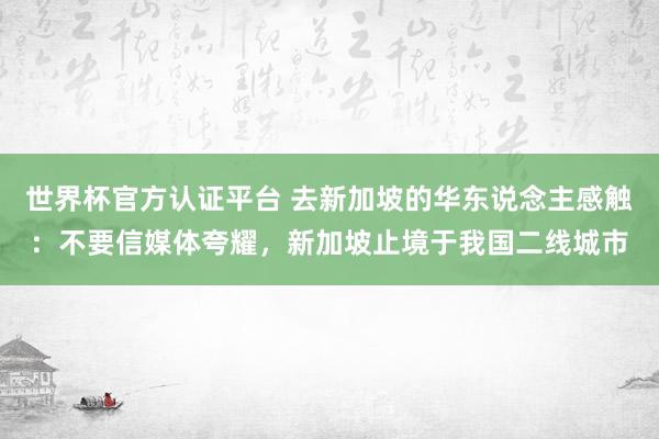世界杯官方认证平台 去新加坡的华东说念主感触：不要信媒体夸耀，新加坡止境于我国二线城市