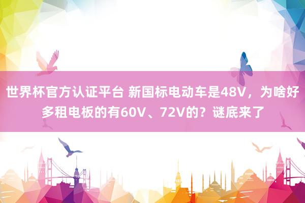 世界杯官方认证平台 新国标电动车是48V，为啥好多租电板的有60V、72V的？谜底来了
