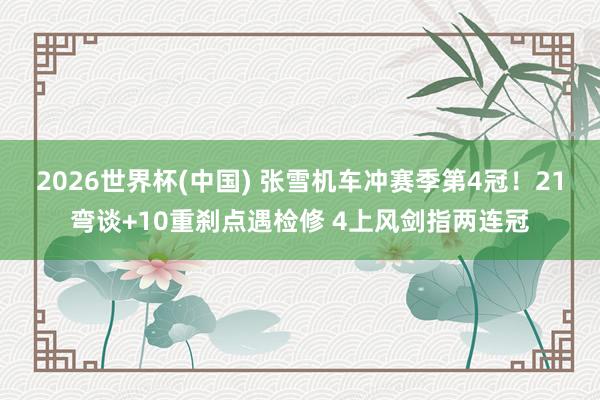 2026世界杯(中国) 张雪机车冲赛季第4冠！21弯谈+10重刹点遇检修 4上风剑指两连冠