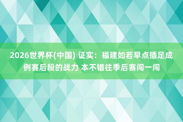 2026世界杯(中国) 证实：福建如若早点插足成例赛后段的战力 本不错往季后赛闯一闯