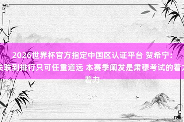 2026世界杯官方指定中国区认证平台 贺希宁：关联到排行只可任重道远 本赛季阐发是肃穆考试的着力