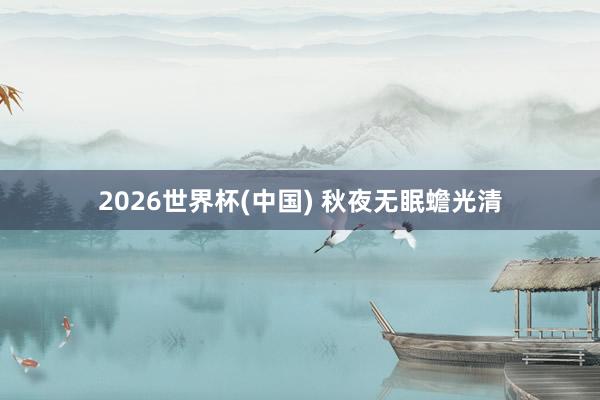 2026世界杯(中国) 秋夜无眠蟾光清