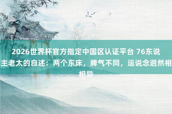 2026世界杯官方指定中国区认证平台 76东说念主老太的自述：两个东床，脾气不同，运说念迥然相异
