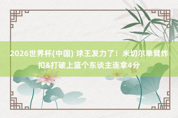 2026世界杯(中国) 球王发力了！米切尔单臂炸扣&打破上篮个东谈主连拿4分