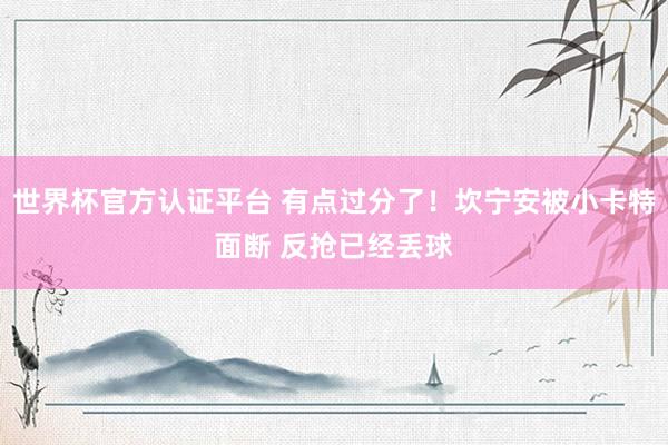 世界杯官方认证平台 有点过分了！坎宁安被小卡特面断 反抢已经丢球