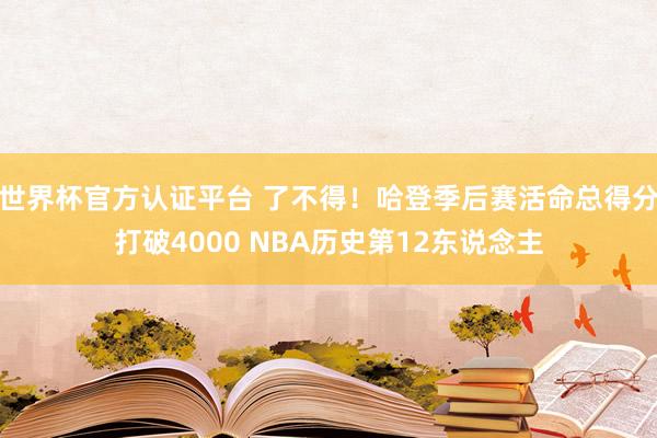 世界杯官方认证平台 了不得！哈登季后赛活命总得分打破4000 NBA历史第12东说念主