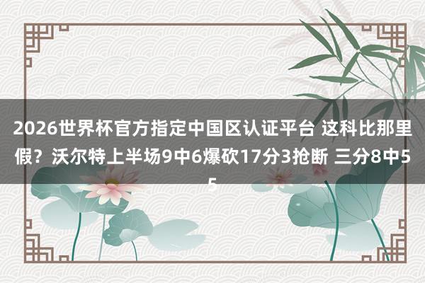 2026世界杯官方指定中国区认证平台 这科比那里假？沃尔特上半场9中6爆砍17分3抢断 三分8中5