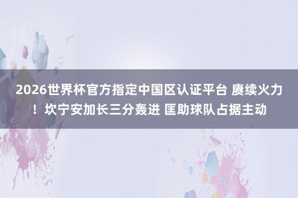 2026世界杯官方指定中国区认证平台 赓续火力！坎宁安加长三分轰进 匡助球队占据主动