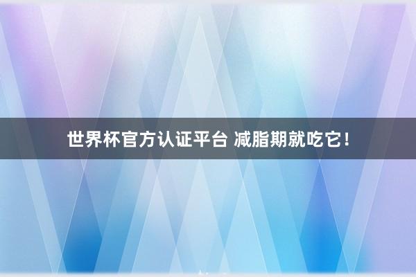 世界杯官方认证平台 减脂期就吃它！