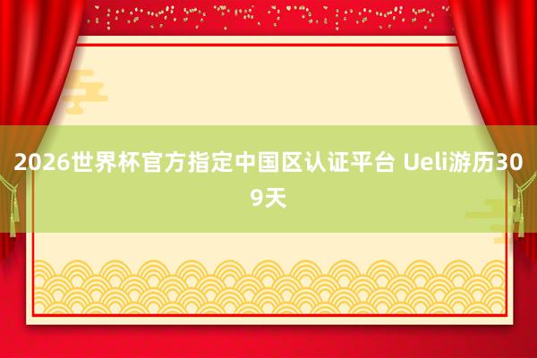 2026世界杯官方指定中国区认证平台 Ueli游历309天