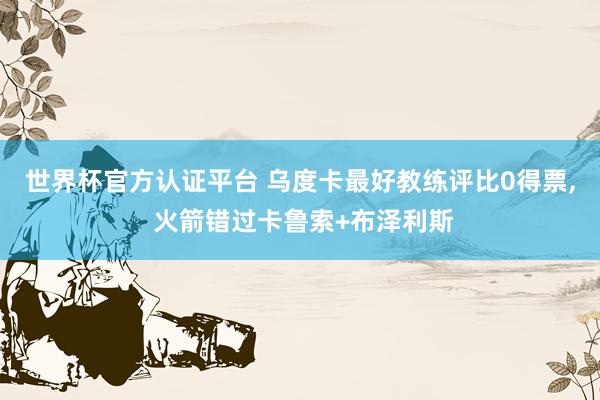 世界杯官方认证平台 乌度卡最好教练评比0得票， 火箭错过卡鲁索+布泽利斯