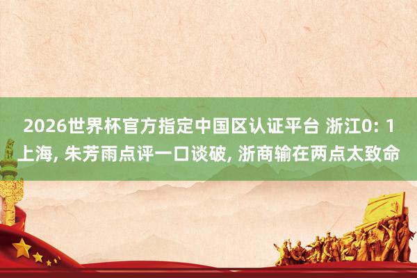 2026世界杯官方指定中国区认证平台 浙江0: 1上海， 朱芳雨点评一口谈破， 浙商输在两点太致命