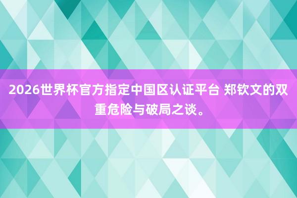2026世界杯官方指定中国区认证平台 郑钦文的双重危险与破局之谈。