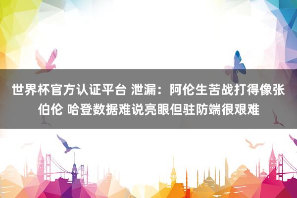世界杯官方认证平台 泄漏：阿伦生苦战打得像张伯伦 哈登数据难说亮眼但驻防端很艰难