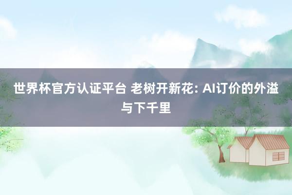 世界杯官方认证平台 老树开新花: AI订价的外溢与下千里