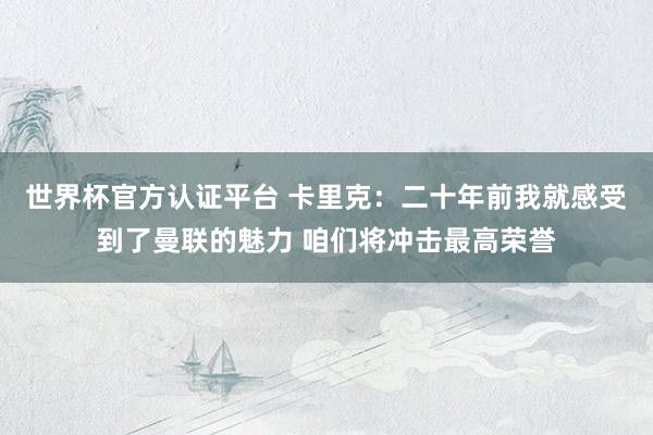 世界杯官方认证平台 卡里克：二十年前我就感受到了曼联的魅力 咱们将冲击最高荣誉