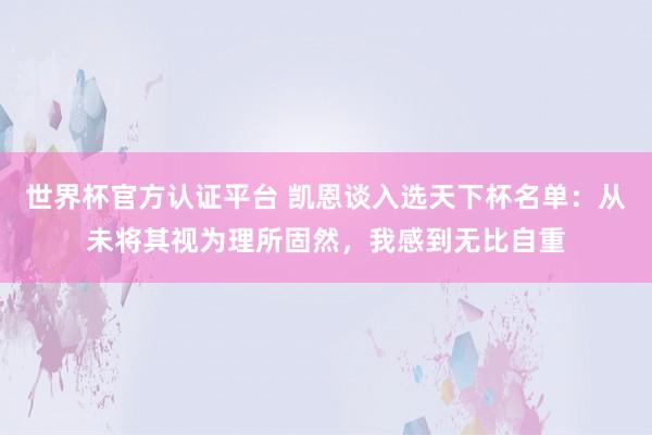 世界杯官方认证平台 凯恩谈入选天下杯名单：从未将其视为理所固然，我感到无比自重
