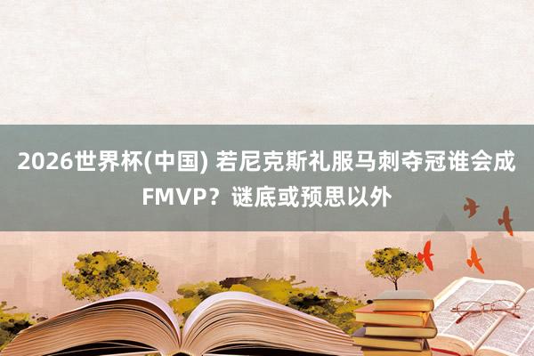 2026世界杯(中国) 若尼克斯礼服马刺夺冠谁会成FMVP？谜底或预思以外