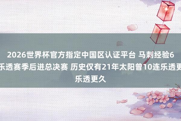 2026世界杯官方指定中国区认证平台 马刺经验6连乐透赛季后进总决赛 历史仅有21年太阳曾10连乐透更久