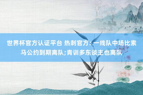 世界杯官方认证平台 热刺官方: 一线队中场比索马公约到期离队;青训多东谈主也离队